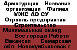 Арматурщик › Название организации ­ Филиал МЖС АО СУ-155 › Отрасль предприятия ­ Строительство › Минимальный оклад ­ 45 000 - Все города Работа » Вакансии   . Самарская обл.,Новокуйбышевск г.